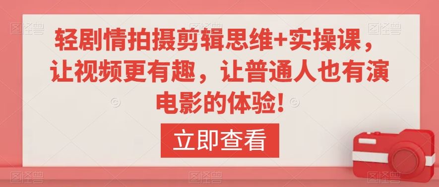 轻剧情拍摄剪辑思维+实操课，让视频更有趣，让普通人也有演电影的体验!_111创业网-互联网轻创第一站