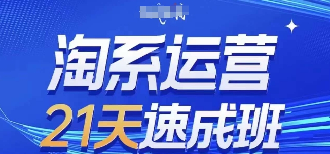 淘系运营21天速成班(更新24年9月)，0基础轻松搞定淘系运营，不做假把式_111创业网-互联网轻创第一站