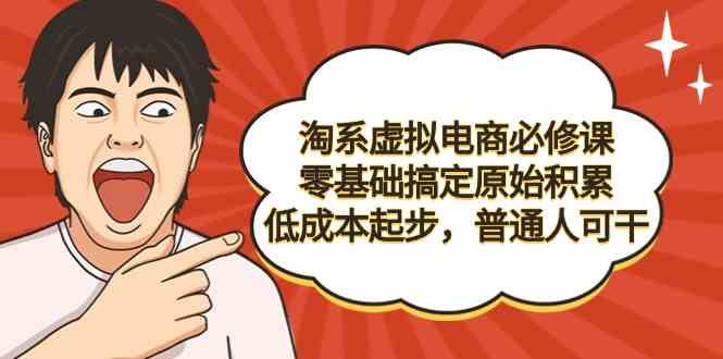 （9154期）淘系虚拟电商必修课，零基础搞定原始积累，低成本起步，普通人可干_111创业网-互联网轻创第一站