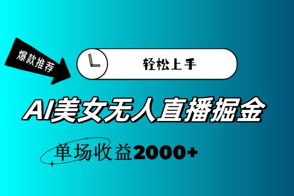 AI美女无人直播暴力掘金，小白轻松上手，单场收益2000+_111创业网-互联网轻创第一站