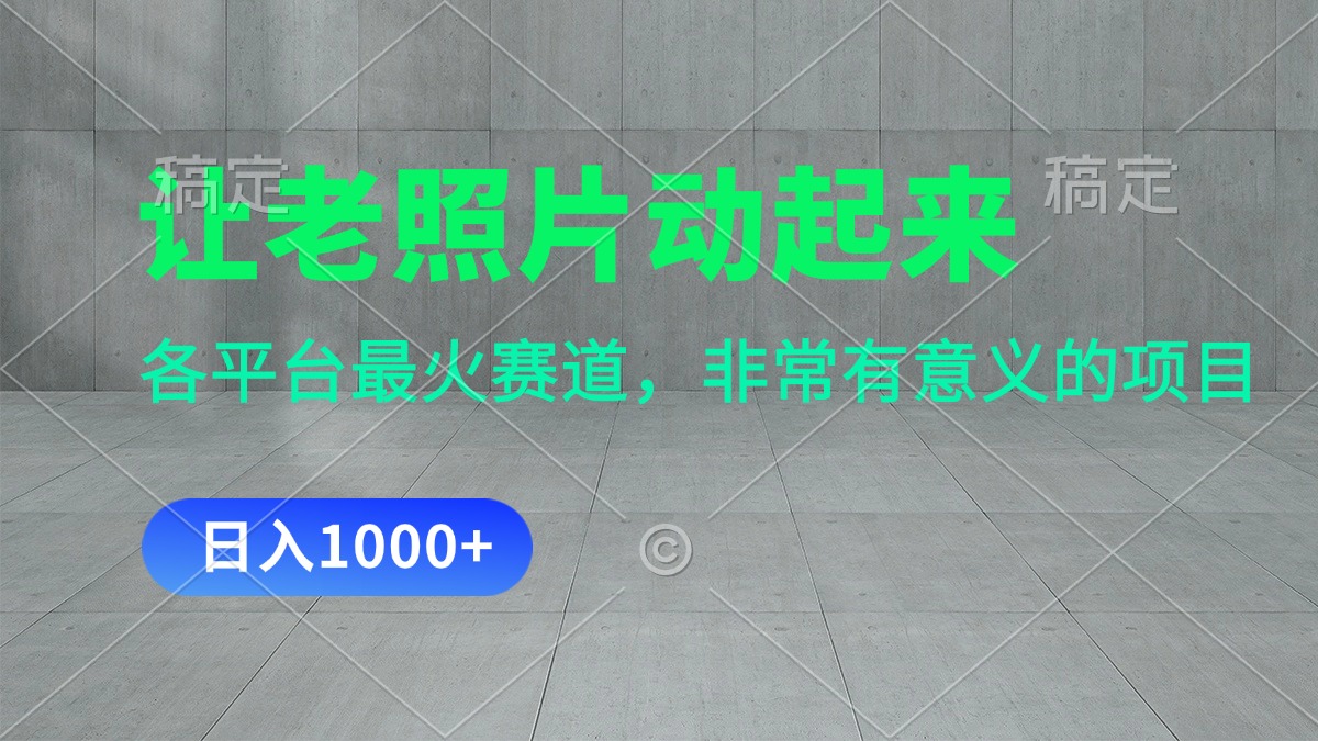 让老照片动起来，一天变现1000+，各平台最火赛道，看完就会_111创业网-互联网轻创第一站