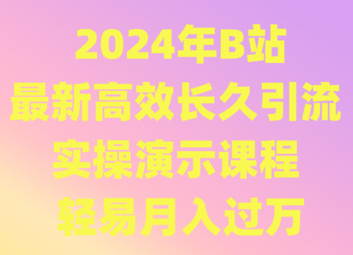 2024年B站最新高效长久引流法 实操演示课程 轻易月入过万_111创业网-互联网轻创第一站