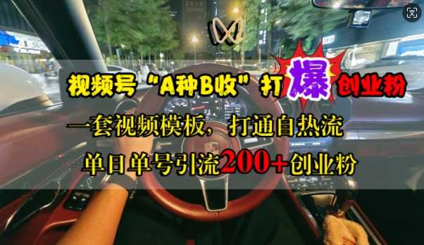 视频号“A种B收”打爆创业粉，一套视频模板打通自热流，单日单号引流200+创业粉_111创业网-互联网轻创第一站