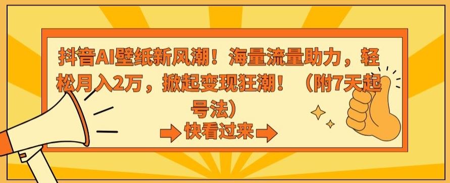 抖音AI壁纸新风潮！海量流量助力，轻松月入2万，掀起变现狂潮【揭秘】_111创业网-互联网轻创第一站