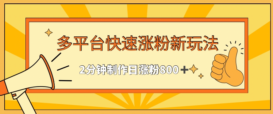 多平台快速涨粉最新玩法，2分钟制作，日涨粉800+_111创业网-互联网轻创第一站