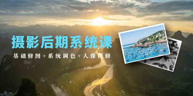 摄影后期系统课：基础修图+系统调色+人像精修（19节课）_111创业网-互联网轻创第一站