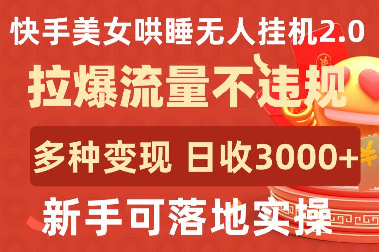 快手美女哄睡无人挂机2.0.拉爆流量不违规，多种变现途径，日收3000+，新手可落地实操_111创业网-互联网轻创第一站