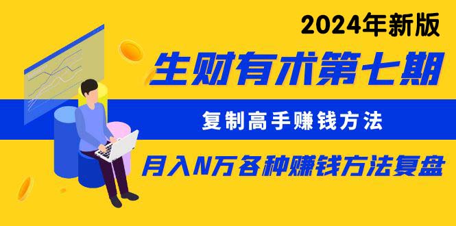 （10251期）生财有术第七期：复制高手赚钱方法 月入N万各种方法复盘（更新24年0417）_111创业网-互联网轻创第一站