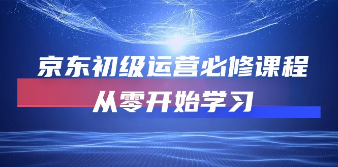 京东初级运营必修课程，从零开始学习（49节视频课程）_111创业网-互联网轻创第一站