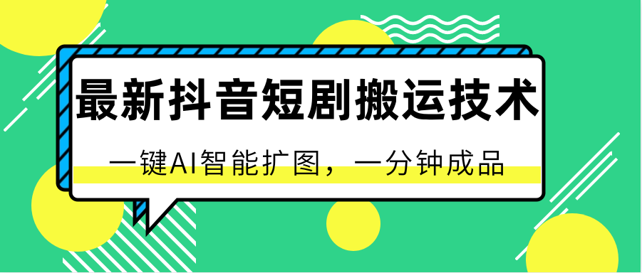 最新抖音短剧搬运技术，一键AI智能扩图，百分百过原创，秒过豆荚！_111创业网-互联网轻创第一站