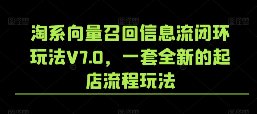 淘系向量召回信息流闭环玩法V7.0，一套全新的起店流程玩法_111创业网-互联网轻创第一站