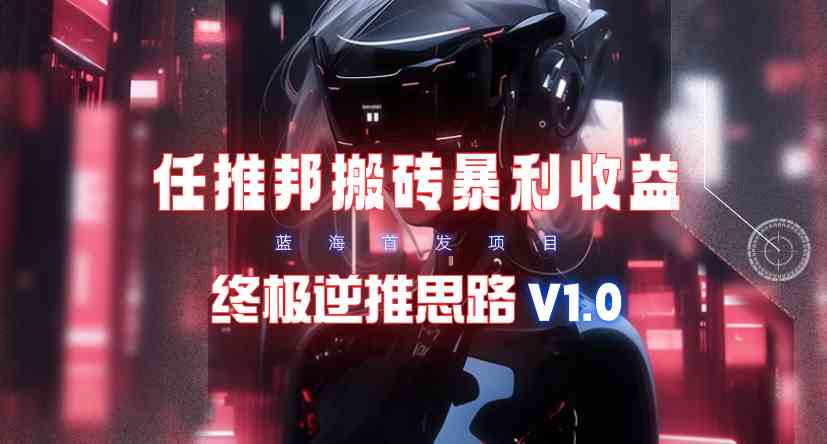 （9566期）【限时蓝海】任推邦搬砖暴利吃收益_终极逆推思路V1.0_111创业网-互联网轻创第一站
