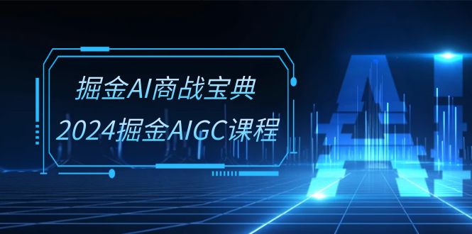 （10811期）掘金AI 商战宝典-系统班：2024掘金AIGC课程（30节视频课）_111创业网-互联网轻创第一站