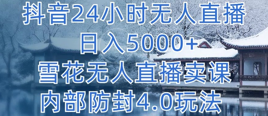 抖音24小时无人直播 日入5000+，雪花无人直播卖课，内部防封4.0玩法_111创业网-互联网轻创第一站
