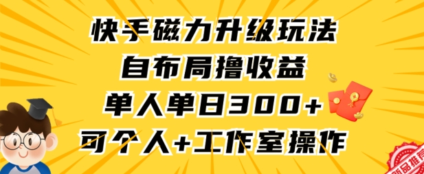 快手磁力升级玩法，自布局撸收益，单人单日300+，个人工作室均可操作_111创业网-互联网轻创第一站