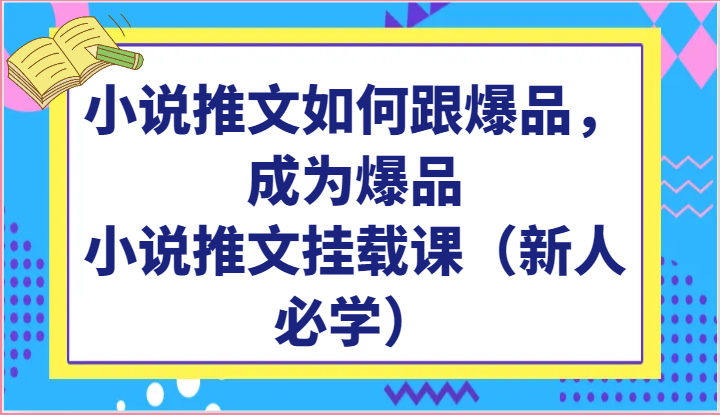 小说推文如何跟爆品，成为爆品，小说推文挂载课（新人必学）_111创业网-互联网轻创第一站