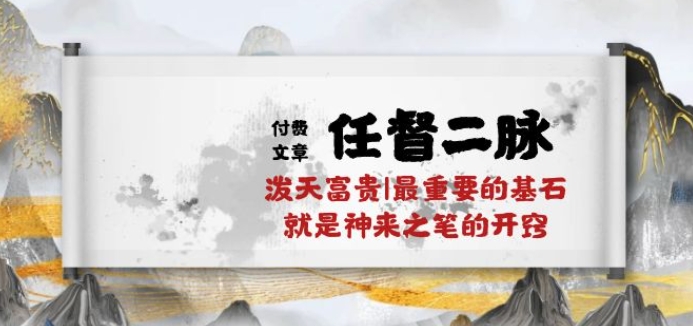 某付费文章《任督 二脉 泼天富贵|最重要的基石 就是神来之笔的开窍|万字》_111创业网-互联网轻创第一站