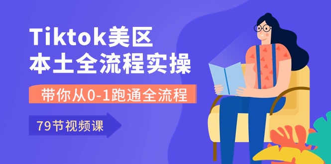 Tiktok-美区本土全流程实操课，带你从0-1跑通全流程（79节课）_111创业网-互联网轻创第一站