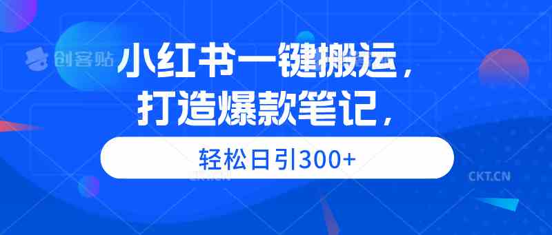 （9673期）小红书一键搬运，打造爆款笔记，轻松日引300+_111创业网-互联网轻创第一站