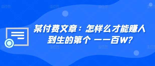 ​某付费文章：怎‮样么‬才能赚‮人到‬生的第‮个一‬一百W?_111创业网-互联网轻创第一站