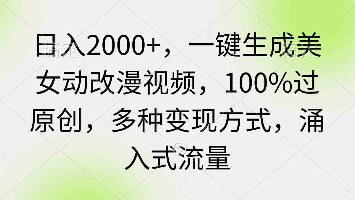 （9415期）日入2000+，一键生成美女动改漫视频，100%过原创，多种变现方式 涌入式流量_111创业网-互联网轻创第一站
