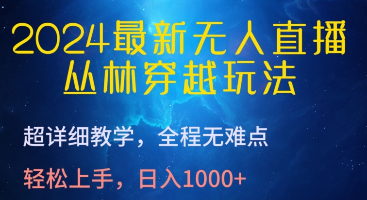 2024最新无人直播，丛林穿越玩法，超详细教学，全程无难点，轻松上手，日入1000+_111创业网-互联网轻创第一站