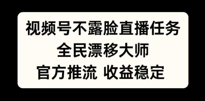 视频号不露脸直播任务，全民漂移大师，官方推流，收益稳定，全民可做【揭秘】_111创业网-互联网轻创第一站