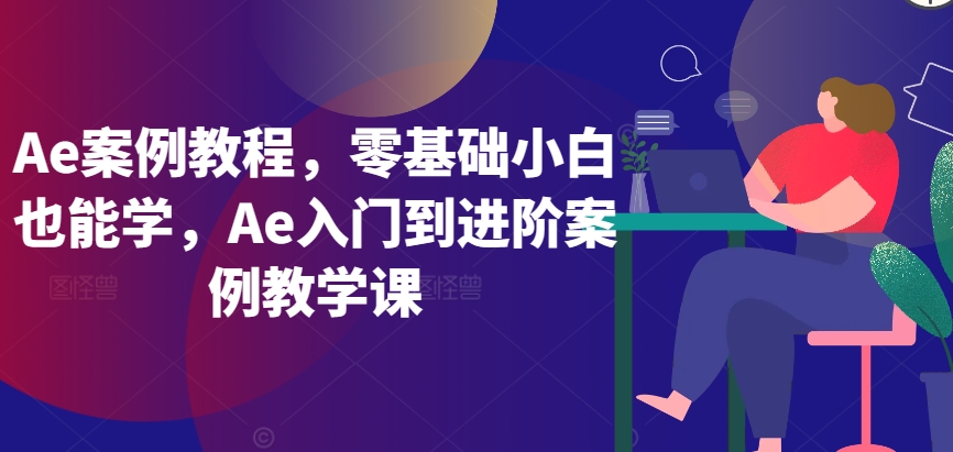 Ae案例教程，零基础小白也能学，Ae入门到进阶案例教学课_111创业网-互联网轻创第一站