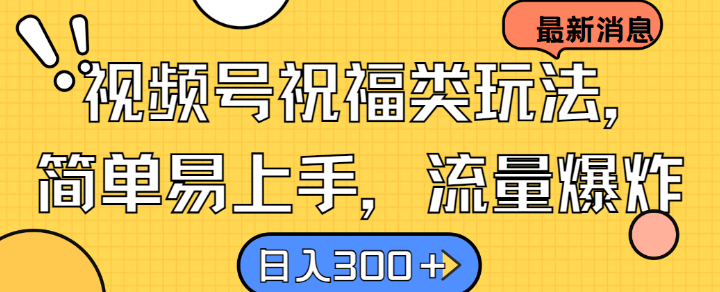 视频号祝福类玩法， 简单易上手，流量爆炸, 日入300+【揭秘】_111创业网-互联网轻创第一站