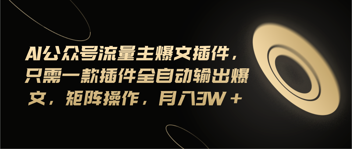 Ai公众号流量主爆文插件，只需一款插件全自动输出爆文，矩阵操作，月入3w+_111创业网-互联网轻创第一站
