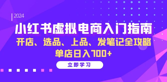 小红书虚拟电商入门指南：开店、选品、上品、发笔记全攻略 单店日入700+_111创业网-互联网轻创第一站