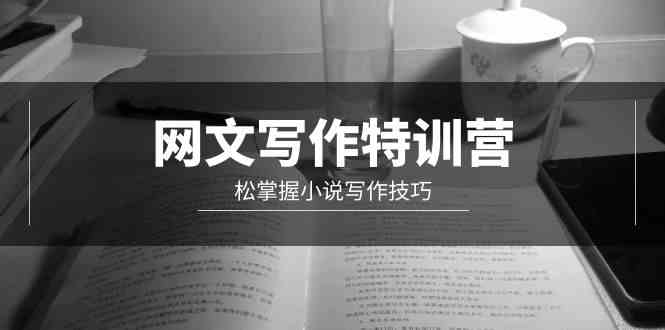 （9514期）网文-写作特训营，松掌握小说写作技巧（20节视频课）_111创业网-互联网轻创第一站