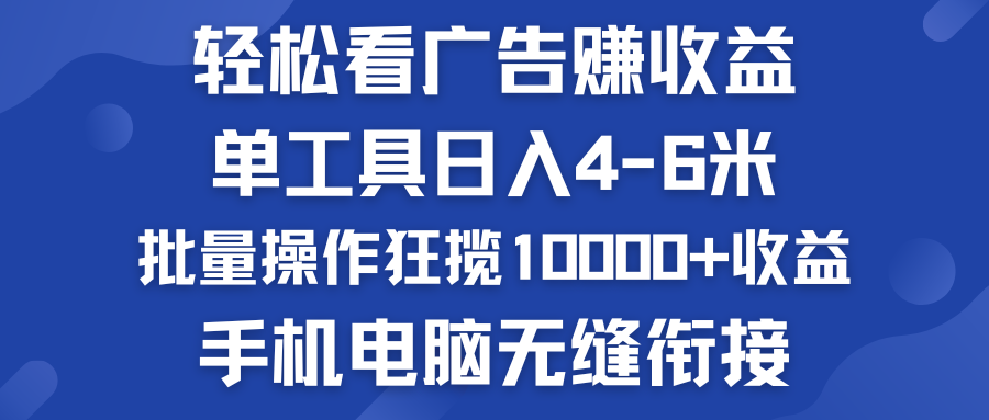 轻松看广告赚收益   批量操作狂揽10000+收益  手机电脑无缝衔接_111创业网-互联网轻创第一站