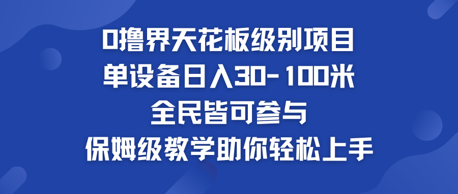 0撸界天花板级别项目 单设备日入30-100米 全民皆可参与_111创业网-互联网轻创第一站