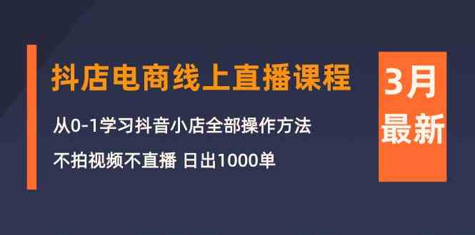 3月抖店电商线上直播课程：从0-1学习抖音小店，不拍视频不直播 日出1000单_111创业网-互联网轻创第一站