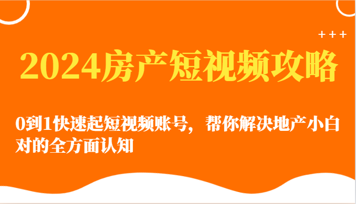 2024房产短视频攻略-0到1快速起短视频账号，帮你解决地产小白对的全方面认知_111创业网-互联网轻创第一站
