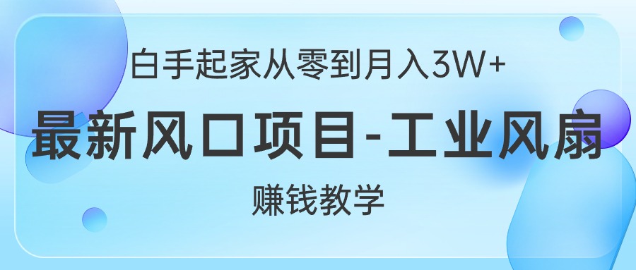 （10663期）白手起家从零到月入3W+，最新风口项目-工业风扇赚钱教学_111创业网-互联网轻创第一站