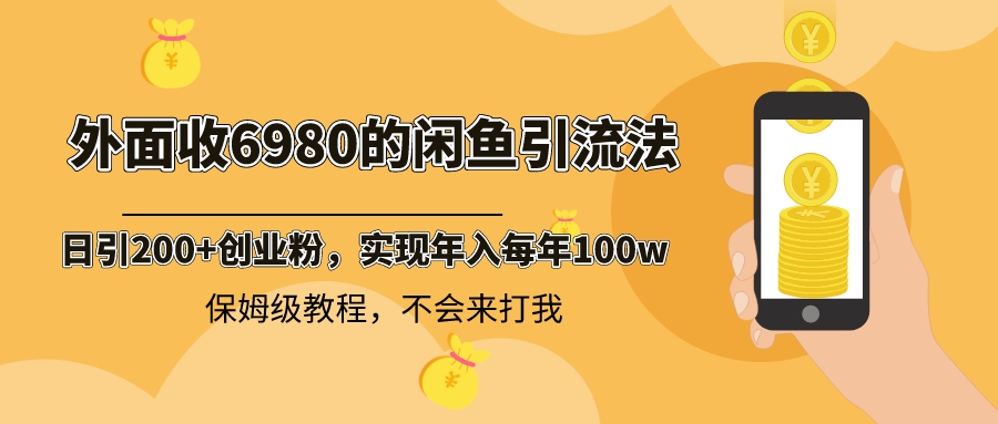 外面收费6980闲鱼引流法，日引200+创业粉，每天稳定2000+收益，保姆级教程_111创业网-互联网轻创第一站