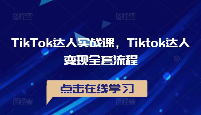 TikTok达人实战课，Tiktok达人变现全套流程_111创业网-互联网轻创第一站
