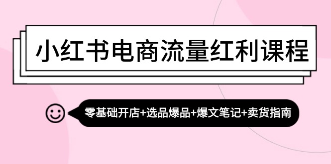 小红书电商流量红利课程：零基础开店+选品爆品+爆文笔记+卖货指南_111创业网-互联网轻创第一站