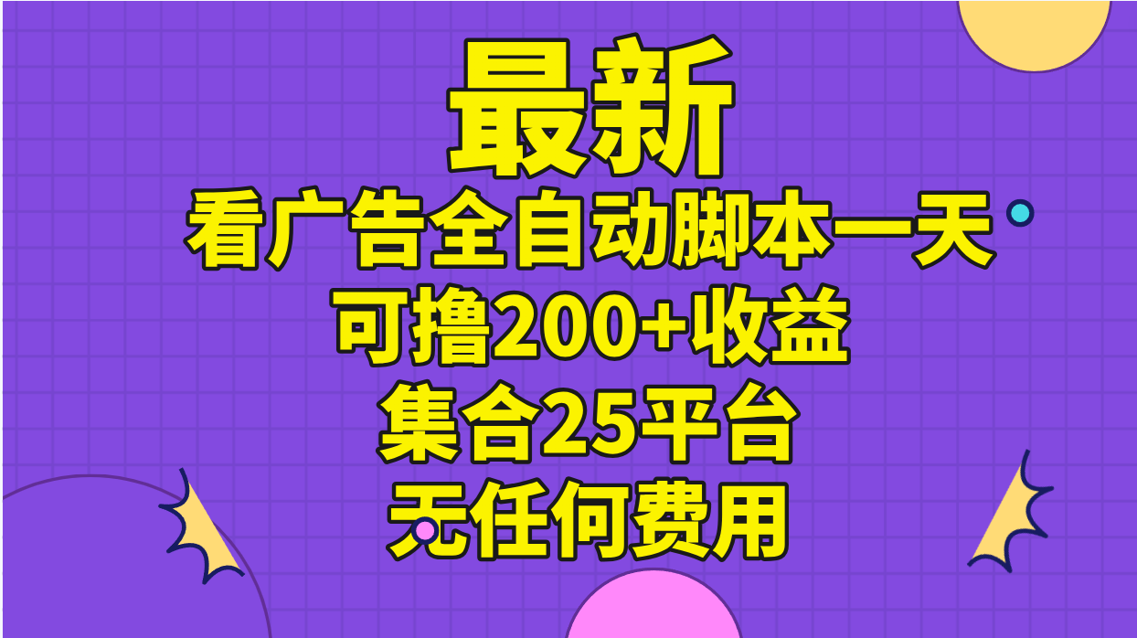 最新看广告全自动脚本一天可撸200+收益 。集合25平台 ，无任何费用_111创业网-互联网轻创第一站