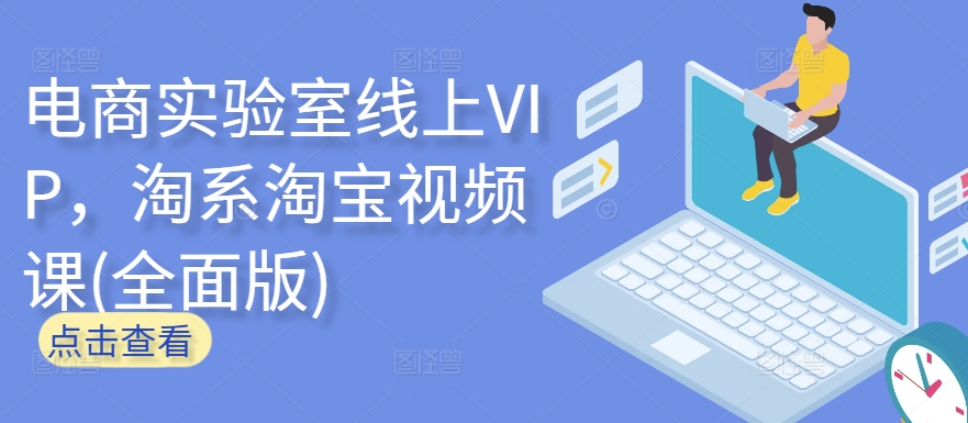 电商实验室线上VIP，淘系淘宝视频课(全面版)_111创业网-互联网轻创第一站