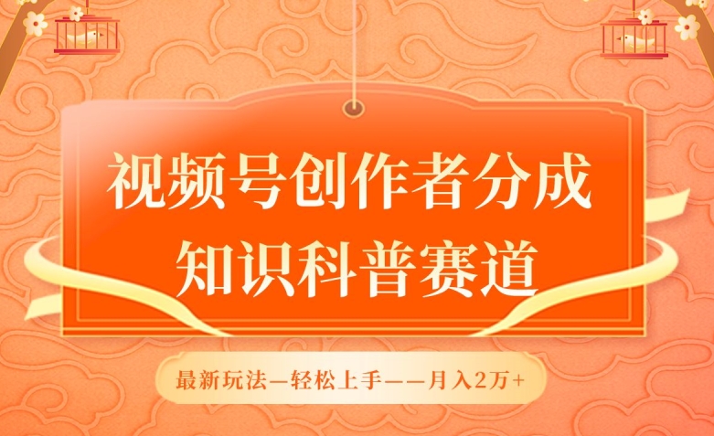 视频号创作者分成，知识科普赛道，最新玩法，利用AI软件，轻松月入2万_111创业网-互联网轻创第一站