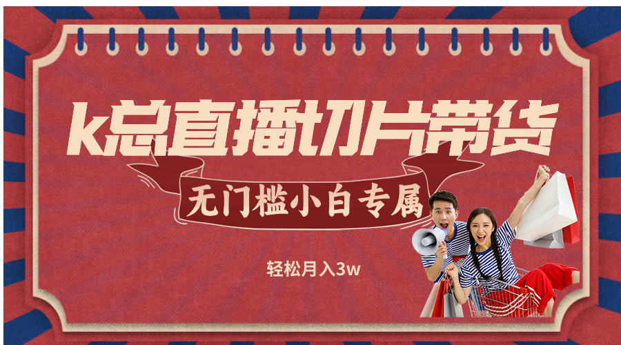 k总直播切片带货，无需授权，无门槛小白轻松月入3w_111创业网-互联网轻创第一站