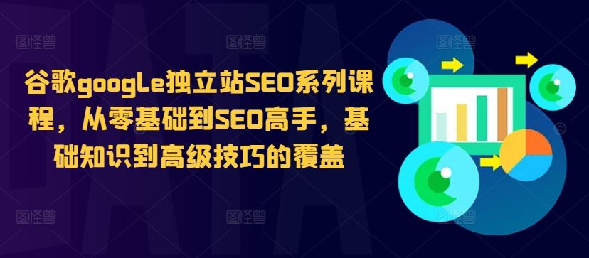 谷歌google独立站SEO系列课程，从零基础到SEO高手，基础知识到高级技巧的覆盖_111创业网-互联网轻创第一站