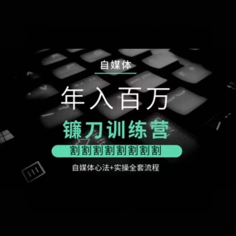 自媒体年入百万镰刀训练营，割割割割割割割割，自媒体心法+实操全套流程_111创业网-互联网轻创第一站