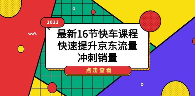 2023最新16节快车课程，快速提升京东流量，冲刺销量_111创业网-互联网轻创第一站