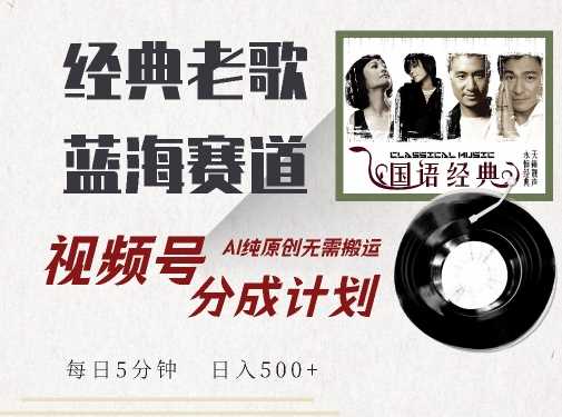 最新经典老歌赛道，视频号分成计划收益拿到手软，AI纯原创，无需搬运每天5分钟，日入500+_111创业网-互联网轻创第一站