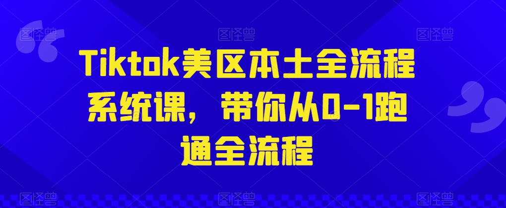 Tiktok美区本土全流程系统课，带你从0-1跑通全流程_111创业网-互联网轻创第一站