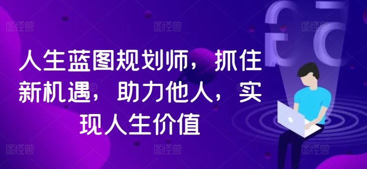 人生蓝图规划师，抓住新机遇，助力他人，实现人生价值_111创业网-互联网轻创第一站